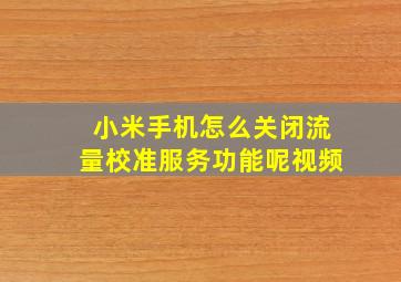 小米手机怎么关闭流量校准服务功能呢视频