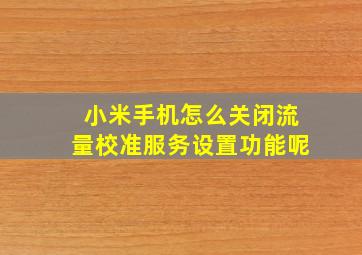 小米手机怎么关闭流量校准服务设置功能呢