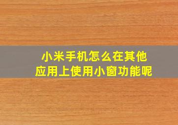 小米手机怎么在其他应用上使用小窗功能呢