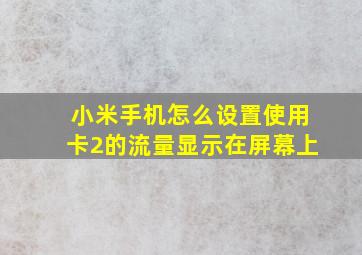 小米手机怎么设置使用卡2的流量显示在屏幕上