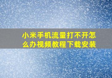 小米手机流量打不开怎么办视频教程下载安装