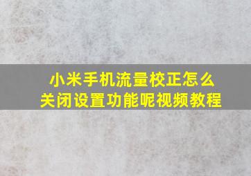 小米手机流量校正怎么关闭设置功能呢视频教程