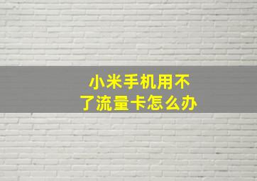 小米手机用不了流量卡怎么办