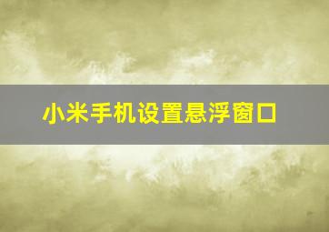 小米手机设置悬浮窗口