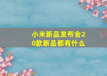 小米新品发布会20款新品都有什么