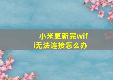 小米更新完wifi无法连接怎么办