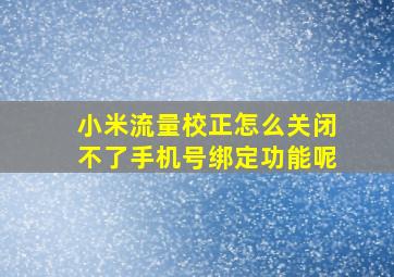 小米流量校正怎么关闭不了手机号绑定功能呢