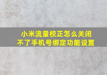 小米流量校正怎么关闭不了手机号绑定功能设置