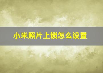 小米照片上锁怎么设置