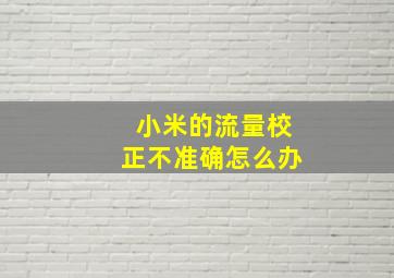 小米的流量校正不准确怎么办