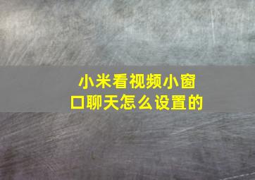 小米看视频小窗口聊天怎么设置的