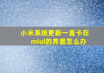 小米系统更新一直卡在miui的界面怎么办