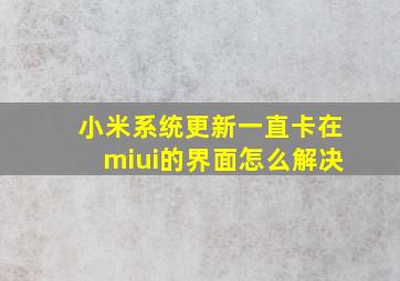 小米系统更新一直卡在miui的界面怎么解决