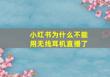 小红书为什么不能用无线耳机直播了