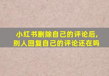 小红书删除自己的评论后,别人回复自己的评论还在吗