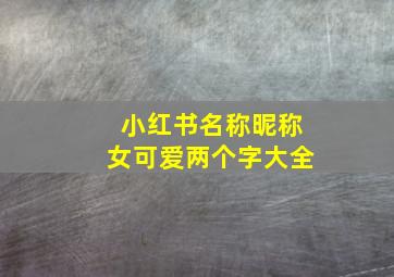 小红书名称昵称女可爱两个字大全