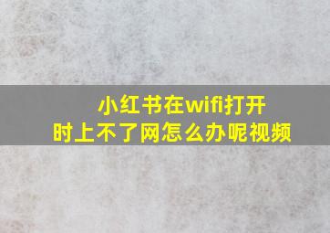 小红书在wifi打开时上不了网怎么办呢视频