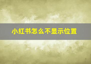 小红书怎么不显示位置