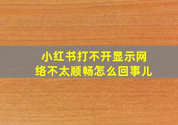 小红书打不开显示网络不太顺畅怎么回事儿