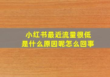 小红书最近流量很低是什么原因呢怎么回事