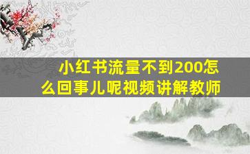 小红书流量不到200怎么回事儿呢视频讲解教师