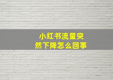 小红书流量突然下降怎么回事