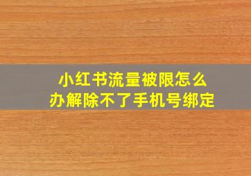 小红书流量被限怎么办解除不了手机号绑定