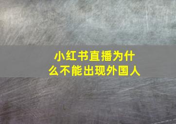 小红书直播为什么不能出现外国人