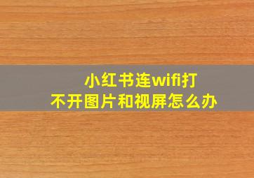 小红书连wifi打不开图片和视屏怎么办