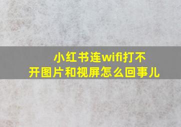 小红书连wifi打不开图片和视屏怎么回事儿