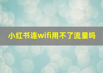 小红书连wifi用不了流量吗