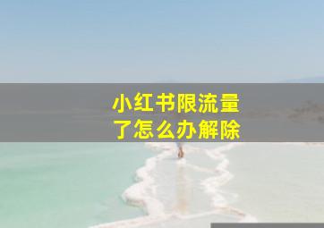 小红书限流量了怎么办解除