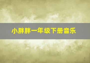 小胖胖一年级下册音乐