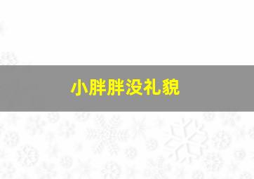 小胖胖没礼貌