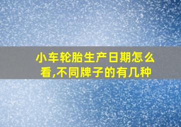 小车轮胎生产日期怎么看,不同牌子的有几种