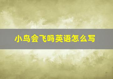 小鸟会飞吗英语怎么写