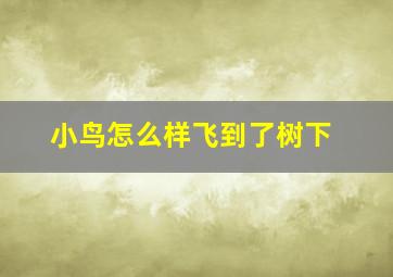 小鸟怎么样飞到了树下