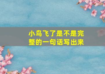 小鸟飞了是不是完整的一句话写出来