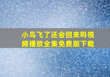 小鸟飞了还会回来吗视频播放全集免费版下载