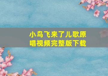 小鸟飞来了儿歌原唱视频完整版下载