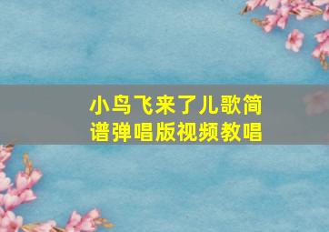 小鸟飞来了儿歌简谱弹唱版视频教唱