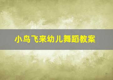 小鸟飞来幼儿舞蹈教案