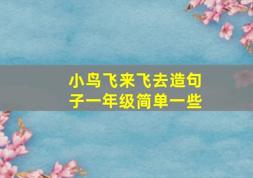 小鸟飞来飞去造句子一年级简单一些