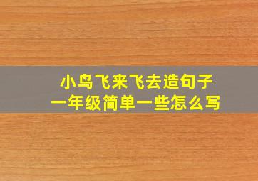 小鸟飞来飞去造句子一年级简单一些怎么写