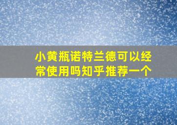 小黄瓶诺特兰德可以经常使用吗知乎推荐一个