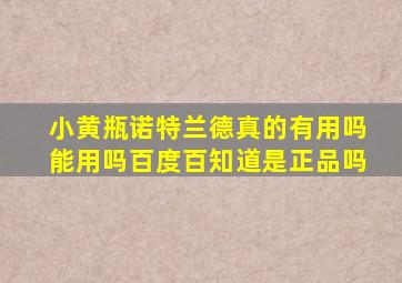 小黄瓶诺特兰德真的有用吗能用吗百度百知道是正品吗