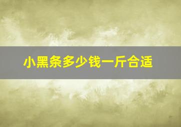 小黑条多少钱一斤合适