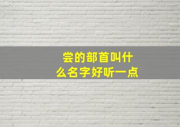 尝的部首叫什么名字好听一点