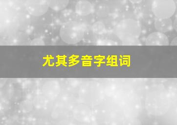 尤其多音字组词