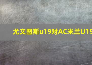 尤文图斯u19对AC米兰U19